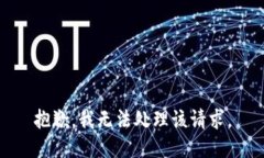 抱歉，我无法处理该请求