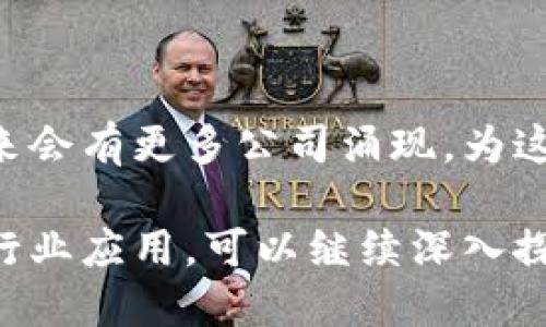 中国的区块链技术公司数量在近年来大幅增加，涵盖了从金融、供应链到智能合约等众多领域。以下是一些在中国较为知名的区块链技术公司：

### 1. 蚂蚁区块链
蚂蚁区块链是阿里巴巴旗下的子公司，致力于推动区块链技术在各行业的应用，包括金融、供应链、物流等。其技术在隐私保护和数据安全方面尤其突出。

### 2. 腾讯区块链
腾讯花费了大量资源在区块链技术的研发上，推出了腾讯区块链服务（TBaaS），为开发者和企业提供便捷的区块链解决方案。腾讯还参与了许多区块链项目，如数字版权、数字资产等领域。

### 3. 火币集团
作为全球领先的数字资产交易平台，火币不仅提供交易服务，还投资和开发区块链技术，推动其在金融科技领域的应用。

### 4. OKEx
OKEx是一家综合性的数字资产交易所，除了交易服务外，也在研发区块链解决方案，推动去中心化金融（DeFi）的发展。

### 5. 比特大陆
比特大陆是全球知名的区块链技术公司和矿机制造商，专注于比特币挖矿设备及相关技术的研发，助力区块链生态系统的发展。

### 6. 中链（Zhongchain）
中链公司专注于区块链的治理和应用，推出了多种基于区块链的解决方案，涉及政务数据、版权保护等领域。

### 7. 链家
链家在房地产领域实施区块链技术，用于房屋交易、登记和信息共享，提升交易透明度和效率。

### 8. 小赢科技
小赢科技致力于利用区块链技术推动金融服务的创新，提供智能合约、金融审计等。 

### 9. NKN
NKN是一个去中心化的网络协议，旨在通过区块链技术提升网络的安全性和效率，帮助用户共享带宽资源。

### 10. 量子链（Qtum）
量子链融合了比特币和以太坊的特性，通过智能合约实现更高效的区块链应用。

这些公司只是中国区块链行业的一部分，随着技术的进步和市场的需求增长，未来会有更多公司涌现，为这一领域带来更多创新和应用。

如果你想了解更多关于这些公司的信息，比如他们提供的具体服务、技术特点及行业应用，可以继续深入探索。