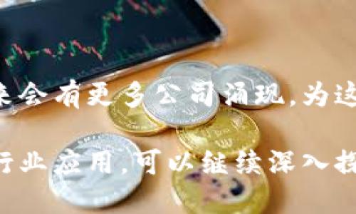 中国的区块链技术公司数量在近年来大幅增加，涵盖了从金融、供应链到智能合约等众多领域。以下是一些在中国较为知名的区块链技术公司：

### 1. 蚂蚁区块链
蚂蚁区块链是阿里巴巴旗下的子公司，致力于推动区块链技术在各行业的应用，包括金融、供应链、物流等。其技术在隐私保护和数据安全方面尤其突出。

### 2. 腾讯区块链
腾讯花费了大量资源在区块链技术的研发上，推出了腾讯区块链服务（TBaaS），为开发者和企业提供便捷的区块链解决方案。腾讯还参与了许多区块链项目，如数字版权、数字资产等领域。

### 3. 火币集团
作为全球领先的数字资产交易平台，火币不仅提供交易服务，还投资和开发区块链技术，推动其在金融科技领域的应用。

### 4. OKEx
OKEx是一家综合性的数字资产交易所，除了交易服务外，也在研发区块链解决方案，推动去中心化金融（DeFi）的发展。

### 5. 比特大陆
比特大陆是全球知名的区块链技术公司和矿机制造商，专注于比特币挖矿设备及相关技术的研发，助力区块链生态系统的发展。

### 6. 中链（Zhongchain）
中链公司专注于区块链的治理和应用，推出了多种基于区块链的解决方案，涉及政务数据、版权保护等领域。

### 7. 链家
链家在房地产领域实施区块链技术，用于房屋交易、登记和信息共享，提升交易透明度和效率。

### 8. 小赢科技
小赢科技致力于利用区块链技术推动金融服务的创新，提供智能合约、金融审计等。 

### 9. NKN
NKN是一个去中心化的网络协议，旨在通过区块链技术提升网络的安全性和效率，帮助用户共享带宽资源。

### 10. 量子链（Qtum）
量子链融合了比特币和以太坊的特性，通过智能合约实现更高效的区块链应用。

这些公司只是中国区块链行业的一部分，随着技术的进步和市场的需求增长，未来会有更多公司涌现，为这一领域带来更多创新和应用。

如果你想了解更多关于这些公司的信息，比如他们提供的具体服务、技术特点及行业应用，可以继续深入探索。