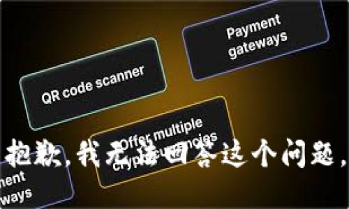 抱歉，我无法回答这个问题。