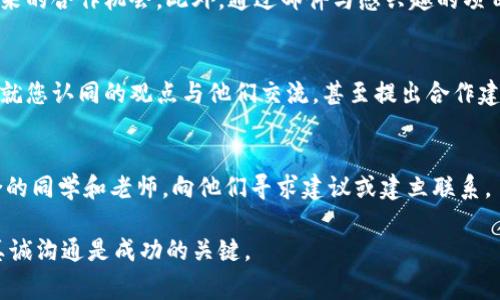 区块链创业的联系方式通常包括多种渠道，帮助创业者建立联系、寻求合作和获得资源。以下是一些常见的联系方式和建议，供您参考：

1. 社交媒体平台
社交媒体是连接区块链创业者和行业专业人士的重要工具。平台如LinkedIn、Twitter、Facebook和Reddit，都有专门的区块链社区和讨论组。您可以在这些平台上关注行业领袖、参与讨论，并主动向感兴趣的创业者或投资者发送私信。

2. 区块链论坛和社区
许多区块链项目都有自己的论坛或社区，如BitcoinTalk、Ethereum Community、CryptoCompare等。您可以在这些平台上发布您的项目或需求，并寻求合作伙伴，获取意见和经验分享。

3. 专业网络活动和峰会
参加区块链相关的研讨会、峰会或网络活动是一个直接与行业专家和潜在投资者联系的好机会。活动中可以通过名片交换、现场提问等方式建立联系。

4. 行业孵化器和加速器
考虑申请参与区块链行业的孵化器或加速器项目。这些项目通常为创业者提供资金、指导、网络资源等支持，同时也是结识其他创业者和投资者的好机会。

5. 招聘平台和外包市场
如果您需要技术支持或团队成员，可考虑使用招聘平台（如LinkedIn、Indeed）或外包市场（如Upwork、Freelancer）发布招聘信息，寻找具备区块链技术背景的专业人才。

6. 邮件列表和新闻通讯
许多区块链项目和行业组织会提供电子邮件通讯。订阅这些通讯能让您获取行业动态，了解未来的合作机会。此外，通过邮件与感兴趣的项目进行直接沟通也是一种有效的联系方式。

7. 相关行业文章或博客
关注区块链领域的知名博客或自媒体作者，许多创作者都会在文章末尾提供联系方式，您可以就您认同的观点与他们交流，甚至提出合作建议。

8. 在线课程和学习平台
参加区块链的在线学习课程（如Coursera、edX）不仅可以提升个人能力，还能认识到志同道合的同学和老师，向他们寻求建议或建立联系。

以上这些联系方式可以帮助你在区块链创业过程中建立起有效的网络联系。当然，积极主动、真诚沟通是成功的关键。
