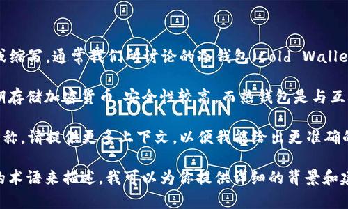 在加密货币领域，“TP”和“IM”并不是通用的术语或缩写，通常我们所讨论的冷钱包（Cold Wallet）和热钱包（Hot Wallet）是更常见的分类。

冷钱包是指不与互联网连接的钱包，通常用于长期存储加密货币，安全性较高，而热钱包是与互联网连接的钱包，通常用于日常交易，安全性较低。

如果你提到的“TP”和“IM”是特定的项目或钱包名称，请提供更多上下文，以便我能给出更准确的信息。

如果你想了解关于冷钱包的更多信息，使用普通的术语来描述，我可以为你提供详细的背景和建议！