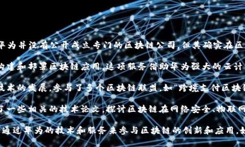任正非是华为的创始人，他对区块链技术的兴趣和投入引起了广泛的关注。不过，华为并没有公开成立专门的区块链公司，但其确实在区块链领域进行了多项探讨与研究，并且开发了一些区块链相关的技术和解决方案。

1. **华为云的区块链服务**：华为云推出了一项区块链服务，旨在帮助企业快速构建和部署区块链应用。这项服务借助华为强大的云计算能力，提供易于使用的开发环境和安全的基础设施。

2. **区块链生态系统**：华为在全球范围内与多家企业及机构合作，推动区块链技术的发展，参与了多个区块链联盟，如“跨境支付区块链合作平台”等，以便实现区块链在金融、供应链等领域的应用。

3. **技术研究与论文**：华为内部团队在区块链技术上进行了深入的研究，发布了一些相关的技术论文，探讨区块链在网络安全、物联网等领域的应用潜力。

总的来说，任正非本人和华为并没有独立创建一个名为“区块链公司”的实体，而是通过华为的技术和服务来参与区块链的创新和应用。如果你对具体的项目或服务感兴趣，可能需要关注华为的最新动态和发布的信息。