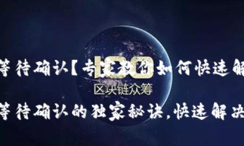 Tokenim转账等待确认？专家教你如何快速解决

Tokenim转账等待确认的独家秘诀，快速解决你的转账问题