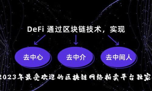 专家揭秘：2023年最受欢迎的区块链网络拍卖平台独家推荐与秘诀