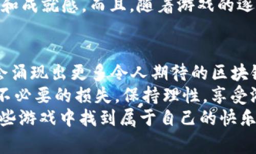 区块链游戏：2023年最火爆的五大热门游戏独家揭秘！

区块链游戏, 热门游戏, 游戏推荐/guanjianci

引言
说真的，区块链技术的快速发展可谓是游戏界的一场革命！大家对区块链游戏的热情，简直让人惊叹。不仅仅是技术的革新，这些游戏还为玩家们带来了真正的所有权和收益。新奇、有趣、还能赚钱，谁能抵挡得了这种诱惑呢？今天，就让我带你一探究竟，这些热门的区块链游戏究竟有多火爆！

1. Axie Infinity
说到区块链游戏，Axie Infinity绝对是绕不开的名字。这款游戏的核心概念是养成和对战，你需要购买、培养小生物Axies，并通过对战赚钱。巧的是，这里的每个Axie都是一个独特的NFT（非同质化代币），也就是说你拥有的每一个Axie都绝对和别人不一样！
在赛季结束时，表现优异的玩家还有机会获得丰厚的奖励。而随着游戏的不断更新，更多的玩法和功能也将被添加进来，让玩家们总是充满期待。
要说这个游戏的火爆程度，那真是毋庸置疑。即便是在2023年，Axie Infinity的活跃用户依然非常庞大，社区的讨论热度也是居高不下。你懂的，任何一个生意，只要有用户就有未来！

2. Decentraland
如果说Axie Infinity是个养成游戏，那Decentraland就更像个虚拟世界的构建者。这款游戏的玩家可以在一个完全使用区块链技术的虚拟世界中进行互动，购买和出售土地，举办活动，甚至开发自己的应用！
这里的土地同样是NFT，玩家可以完全拥有并自由买卖。而且，随着越来越多的品牌和公司进入Decentraland，游戏内的活动和商业机会也越来越丰富。想象一下，如果你在这里搭建了一家虚拟咖啡厅，能吸引多少人来光顾啊！
在很多人眼中，这不仅仅是个游戏，而是个生活方式的选择。作为一名“房地产开发商”，你会发现这里的乐趣不仅停留在游戏层面，更是个与朋友们一起共创未来的社交场所。

3. The Sandbox
如果你喜欢创造和设计，The Sandbox一定不会让你失望！这是一个专为玩家打造的沙盒式游戏，允许用户创建其虚拟资产，并在游戏内自由交易。玩家可以用自己的想象力来制作各种有趣的项目，比如游戏、资产，还可以提供给其他玩家使用。
同样地，The Sandbox的土地也是NFT，允许用户以真实货币买卖。随着社区的不断发展，参与度越来越高，很多创作者也因在这个平台上展示作品而获得了可观的收益。不得不说，这个游戏给了玩家们一个机会，不仅可以玩，还能创造财富，谁会拒绝这样精彩的游戏呢？

4. Sorare
对于足球迷来说，Sorare绝对是个不可错过的游戏。这款独特的卡片经营游戏让玩家能够收集、交易、管理自己喜欢的足球俱乐部的球员卡片。这些球员卡片同样是NFT，赋予了它们真实的价值。
每个赛季，用户可以通过参加赛事来获得积分，表现优异的玩家不仅能赢得奖品，还能通过卡片的升值收益。做足球经理的梦想在这里变得触手可及，你能想象自己对于一支球队的控制力吗？
在足球文化浓厚的地方，Sorare更像是一个结合了运动与金融的绝佳平台，吸引着无数足球迷加入其中。

5. God Unchained
最后，不能不提的就是God Unchained，这是一个基于区块链的卡牌游戏。它结合了传统的卡牌玩法，同时又独具区块链的特点，包括真正的资产所有权和市场交易。每张卡牌都是一个NFT，玩家可以自由买卖，甚至根据市场需求进行策略调整。
God Unchained的游戏机制设计得非常公平，避免了传统卡牌游戏中普遍存在的“氪金”现象，让新手玩家也能在游戏中找到乐趣和成就感。而且，随着游戏的逐步普及，越来越多的玩家和开发者涌入，这种趋势相信会继续向上发展。

总结
好的，以上就是2023年几款最火爆的区块链游戏，你有没有找到让你心动的呢？随着技术的不断进步和用户体验的提升，未来还会涌现出更多令人期待的区块链游戏。而作为玩家的我们，只需要保持对新事物的好奇心，去探索和体验这个崭新的虚拟世界。
值得注意的是，进入区块链游戏的门槛可能相对较高，尤其是在资产投资和交易方面。所以，进入游戏之前，最好多了解一下，避免不必要的损失。保持理性，享受游戏带来的乐趣，才是我们的终极目标！
总之，区块链游戏带给我们的不仅仅是娱乐，更是一种全新的经济模式和社交体验，未来的可能性几乎是无限的。期待大家能在这些游戏中找到属于自己的快乐！