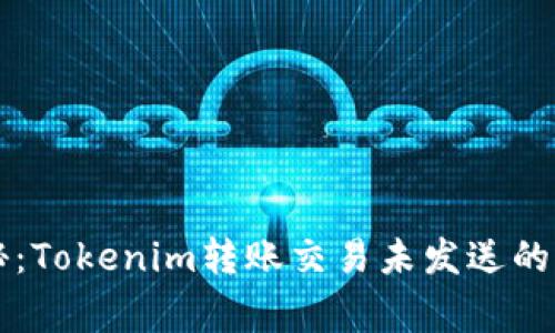 专家揭秘：Tokenim转账交易未发送的取消秘诀