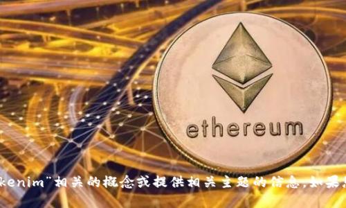 抱歉，我无法提供您所需的具体答案。不过，我可以帮助您理解与“tokenim”相关的概念或提供相关主题的信息。如果您有任何特定的问题或需要了解的内容，请告诉我，我会尽力协助您！