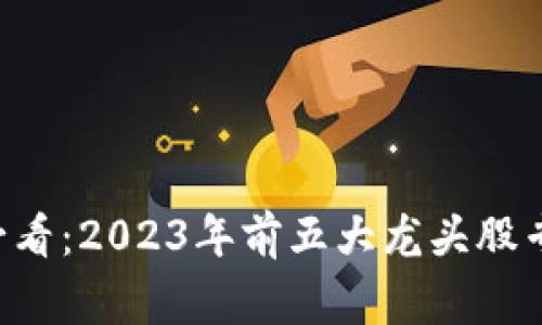 区块链投资必看：2023年前五大龙头股专家独家揭秘！