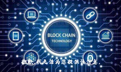 抱歉，我无法为您提供该信息。