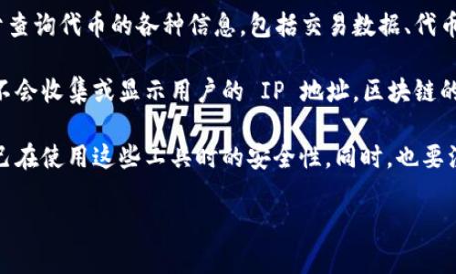 Tokenim 是一个专注于区块链和加密货币相关的分析工具。一般来说，Tokenim 主要是用于查询代币的各种信息，包括交易数据、代币的流动性、合约信息等。但是，它并不提供用户的 IP 地址信息。

在区块链和去中心化的系统中，用户的隐私是非常重要的，因此大多数区块链工具和服务并不会收集或显示用户的 IP 地址。区块链的交易是通过 public 地址进行的，而不是通过 IP 地址。这也是去中心化和匿名性的一部分。

如果你在考虑隐私和安全相关的问题，建议仔细阅读相关平台的隐私政策，并确保你了解自己在使用这些工具时的安全性。同时，也要注意使用 VPN 或其它隐私保护措施，以防止被跟踪。

如果你有更多这方面的疑问或者需要更具体的信息，欢迎随时提问！