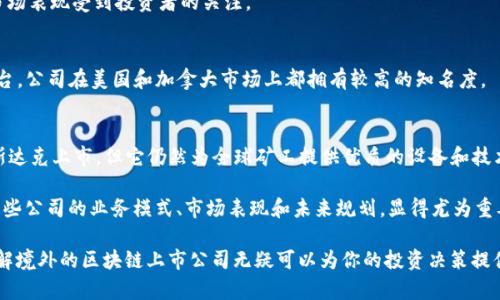 境外区块链上市公司数量不断增加，具体包括一些去中心化金融（DeFi）、非同质化代币（NFT）、以及基础技术的开发和服务，涉及各种行业应用。以下是一些著名的境外区块链上市公司：

1. Coinbase Global, Inc. (COIN)
作为美国最大的加密货币交易所之一，Coinbase 于2021年成功上市。它为用户提供了一个方便的平台，可以购买、出售和管理多种加密资产。其强大的用户基础和市场认可度使其在区块链领域占据了主导地位。

2. Riot Blockchain, Inc. (RIOT)
Riot Blockchain 专注于比特币挖矿，并在纳斯达克上市。该公司不仅参与挖矿，还投资于区块链技术的发展，致力于推动比特币生态系统的成长。

3. Marathon Digital Holdings, Inc. (MARA)
和Riot一样，Marathon Digital 也是一家具备比特币挖矿能力的公司。它在加密货币的波动中表现出了强大的潜力，为投资者提供了一种投资数字资产的间接方式。

4. Bitfarms Ltd. (BITF)
Bitfarms，一个总部位于加拿大的公司，专门从事比特币挖矿，并在多伦多证券交易所上市。凭借其高效的矿工设备和可再生能源的使用，Bitfarms引起了许多投资者的注意。

5. Block.one
尽管Block.one并不是一家传统意义上的上市公司，但它推出了EOS.io平台，该平台旨在支持区块链应用程序的开发。Block.one有着巨大的市场影响力，其ICO (初始代币发行) 创下了当时的纪录。

6. Silvergate Capital Corporation
这是一家专注于区块链和数字货币的金融服务公司，提供银行服务，涵盖了加密交易所、投资公司等。曼哈顿上市的Silvergate Capital成功地将传统金融与新兴数字货币市场连接起来。

7. Galaxy Digital Holdings Ltd. (GLXY)
Galaxy Digital 是由知名投资者迈克·诺沃格拉茨创办的公司，专注于虚拟货币、区块链技术和数字资产。公司在多个领域开展业务，包括资产管理与金融服务。

8. HIVE Blockchain Technologies Ltd. (HIVE)
HIVE主要从事加密货币挖矿，尤其是比特币和以太坊。作为一家上市公司，其运营透明度和市场表现受到投资者的关注。

9. Voyager Digital Ltd. (VYGVF)
Voyager Digital 是一家加密货币经纪商，专注于用户体验，为用户提供低手续费的交易平台。公司在美国和加拿大市场上都拥有较高的知名度。

10. Canaan Creative (CAN)
作为一家中国的区块链硬件制造商，Canaan开发了多种矿机产品。虽然该公司目前是在纳斯达克上市，但它仍然为全球矿工提供优质的设备和技术支持。

在区块链日益受到关注的今天，这些公司的发展状态备受瞩目。对于投资者而言，充分了解这些公司的业务模式、市场表现和未来规划，显得尤为重要。随行业的不断演进，可能会有更多的公司涌现于市场，因此保持关注也是非常必要的。

无论你是对加密货币持观望态度的普通投资者，还是已经在这个领域中有所投资的老手，了解境外的区块链上市公司无疑可以为你的投资决策提供有价值的信息。希望以上信息能对你有所帮助，如果对此还有更多问题，欢迎随时交流讨论！