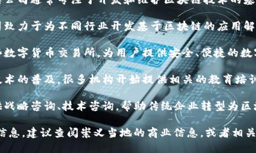 崇义综合区块链发展迅速，吸引了许多创新型企业和初创公司。以下是一些在崇义综合区块链领域活跃的公司：

1. **崇义区块链基础设施公司** - 这类公司通常专注于开发和维护区块链技术的基础设施，包括节点运营、网络安全等。

2. **区块链应用开发公司** - 这些公司致力于为不同行业开发基于区块链的应用解决方案，比如金融、医疗、供应链管理等。

3. **数字货币交易所** - 崇义也有一些数字货币交易所，为用户提供安全、便捷的数字资产交易服务。

4. **区块链教育机构** - 随着区块链技术的普及，很多机构开始提供相关的教育培训，帮助更多人了解和掌握这项技术。

5. **区块链咨询公司** - 这些公司提供战略咨询、技术咨询，帮助传统企业转型为区块链企业。

请注意，如果您需要关于特定公司的详细信息，建议查阅崇义当地的商业信息，或者相关新闻报道，以获得最新的动态和公司列表。