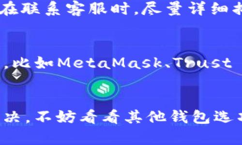 在使用Tokenim或其他加密钱包时，有时可能会遇到添加钱包没有反应的情况。这种情况可以由多种因素造成，从应用自身的问题到网络连接等外部因素。接下来我将为你详细介绍一些可能的原因和解决方案，希望能帮到你。

1. 确认网络连接
首先，确保你的设备已连接到互联网。有时候，手机或电脑可能会因为信号弱或网络不稳定而无法完成特定操作。如果你的网络连接不顺畅，就会导致Tokenim在添加钱包时没有反应。

2. 检查Tokenim应用更新
应用程序如果没有及时更新，可能会导致功能不正常。因此，建议先检查一下你的Tokenim应用是否有最新的更新版本。如果有，请你立即进行更新，下载并安装最新的版本。更新后，重新尝试添加钱包，有可能问题就解决了。

3. 清除缓存和数据
缓存数据可能会导致应用表现不稳定。你可以尝试清除Tokenim的缓存和数据。具体步骤如下：
ul
    li前往手机设置/li
    li找到应用管理，找到Tokenim/li
    li进入存储选项，选择清除缓存和数据/li
/ul
请注意，清除数据可能会导致你在应用中的一些设置被重置，因此在执行之前最好备份重要信息。

4. 重启设备
简单的重启有时能解决很多技术问题。关掉手机或电脑，等几秒钟后再开机。重启后再次尝试添加钱包，看问题是否得到解决。

5. 检查添加的钱包地址格式
有时候，输入的钱包地址格式不正确也会导致无法添加。请认真核对你添加的钱包地址，确保其格式符合要求，确保没有多余的空格或错误的字符。尽量复制粘贴而不是手动输入，这可以减少错别字的风险。

6. 查看Tokenim的官方网站或社群
如果问题依然存在，建议访问Tokenim的官方网站或者他们的社交媒体页面，查看是否有其他用户报告类似的问题。另外，社区论坛也是一个很好的地方，可以看看其他用户是如何解决类似问题的，或者寻求帮助。

7. 联系客服
如果以上方法都未能解决问题，最后的办法就是直接联系Tokenim的客服。有时候，问题可能需要技术支持来帮你解决。在联系客服时，尽量详细描述你的问题和你所尝试过的解决方案，这样他们能更快地帮助你。

8. 考虑使用其他钱包
如果Tokenim持续出现无法加入钱包的问题，可能需要考虑临时使用其他数字货币钱包。市场上有很多不同类型的钱包，比如MetaMask、Trust Wallet等，都是非常受欢迎的选择。选择一个你觉得合适并且容易上手的钱包进行使用，暂时避开Tokenim遇到的问题。

总结
在数字货币钱包中，遇到添加钱包没有反应的问题是常见的。在解决过程中，保持耐心尝试不同的方法，如果实在无法解决，不妨看看其他钱包选项或者请求专业的帮助。希望以上方法能帮助你顺利添加钱包！如果还有其他疑问，随时可以联系我！