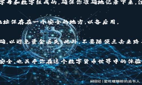 要查看自己的Tokenim地址，通常可以通过以下几种方式来实现。这里简单为你介绍一下步骤和注意事项。

步骤一：登录你的Tokenim账户
首先，你需要访问Tokenim的官方网站，并用你的账户信息登录。如果你还没有账户，需要先进行注册。注册时，务必使用一个安全的密码，并开启双重认证以增强账户安全。

步骤二：进入个人账户信息
登录后，找到你的个人信息或钱包管理选项。这通常在页面的右上角或在侧边栏的菜单中。在这部分，你会看到与账户相关的各种信息，包括你的Tokenim地址。

步骤三：查看你的Tokenim地址
在钱包管理界面，你应该能找到自己的Tokenim地址。这个地址通常是由一串字母和数字组成的，确保你准确地记录下来。注意不要分享这个地址给不可信的人，因为它可能会被用于恶意操作。

步骤四：复制和保存地址
找到地址后，你可以选择复制它，方便在未来的交易中使用。你也可以将这个地址保存在一个安全的地方，以备后用。

注意事项
在使用Tokenim地址时，务必小心。每次进行交易时都要仔细核对地址是否正确，以避免资金丢失。此外，不要随便点击来路不明的链接，以防止钓鱼攻击。

总结
查看Tokenim地址的过程相对简单，但一定要保持谨慎。这不仅关乎你的资产安全，也关乎你在这个数字货币世界中的体验。如果你有其他问题或需要进一步的指导，Tokenim的客服通常也会提供帮助。

希望这些信息能帮助你更好地查看和管理自己的Tokenim地址！