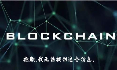 抱歉，我无法提供这个信息。