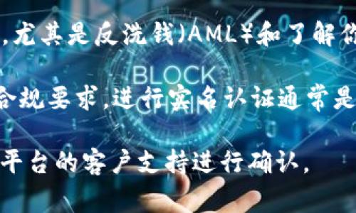 Tokenim 是一个常见的代币交易平台或应用，通常涉及到加密货币的交易。在多数情况下，加密货币相关的平台为了遵循各国的法律法规，尤其是反洗钱（AML）和了解你的客户（KYC）的要求，很多平台是需要用户进行实名认证的。因此，具体是否需要实名认证通常取决于该平台的政策以及用户所处的地区。

一些平台可能允许小额交易或匿名交易，但随着交易金额的增加，往往会要求提供更多的身份信息。为了保护用户资金安全以及符合法律合规要求，进行实名认证通常是推荐的做法，这样可以减少资金被盗或欺诈的风险。

如果你在使用 Tokenim 平台，建议查看其具体的用户协议或帮助文档，了解真实的实名认证政策。如有不清楚的地方，可以考虑直接联系平台的客户支持进行确认。