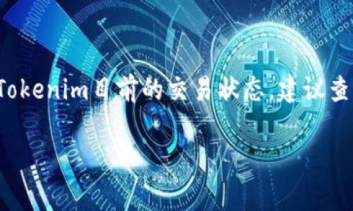 Tokenim是一种数字资产或代币，其交易是否正常取决于多个因素，包括市场流动性、交易平台的稳定性以及用户的需求等。如果你想知道Tokenim目前的交易状态，建议查看相关的交易所或市场数据网站，了解实时的交易信息。此外，还可以关注Tokenim的官方网站或社交媒体渠道，以获取最新的公告和动态。

如果你有特定的问题或者需要更详细的信息，请告诉我！