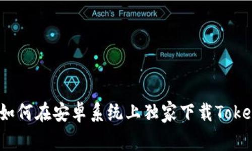 专家揭秘：如何在安卓系统上独家下载Tokenim的秘诀