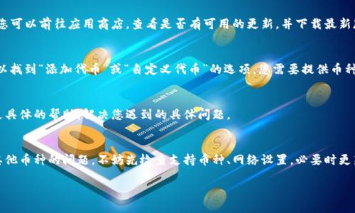 在使用 TokenIm 这样的加密货币钱包时，用户可能会遇到无法添加其他币种的问题。这可能与多种因素有关，包括钱包的设置、支持的币种类型以及用户的操作步骤等。以下是一些可能的原因和解决方案，帮助您解决在 TokenIm 上无法添加其他币的困惑：

1. 检查 TokenIm 的支持币种
首先，确认您想要添加的币种是否在 TokenIm 官方支持的币种列表中。有些钱包仅支持特定类型的代币，比如 ERC-20 代币，而不支持其他链上的代币。您可以访问 TokenIm 的官方网站或相关文档，查看支持的币种信息。

2. 确认网络设置
TokenIm 支持多种区块链网络，确保您已经选择了正确的网络。例如，如果您尝试添加一个基于以太坊的代币，但当前钱包设置的是基于比特币的网络，那么这个币种就无法添加。确保在添加代币时选择了正确的网络。

3. 更新钱包应用
有时候，钱包应用的版本较旧可能导致某些新币种无法添加。确保您的 TokenIm 应用是最新版本。您可以前往应用商店，查看是否有可用的更新，并下载最新版本。

4. 手动添加代币
如果您无法通过标准方式找到并添加某个币种，您可以尝试手动添加代币。在钱包的设置中，通常可以找到“添加代币”或“自定义代币”的选项。您需要提供币种的合约地址、符号和小数位数等信息。这些信息通常可以在该代币的官方网站或区块浏览器上找到。

5. 联系客服
如果您尝试了以上方法仍然无法解决问题，可以考虑联系 TokenIm 的客服支持。他们可能会提供更具体的帮助，解决您遇到的具体问题。

总结
在加密货币的世界里，钱包的使用可以说是必不可少的。如果您在 TokenIm 钱包中遇到无法添加其他币种的问题，不妨先检查支持币种、网络设置，必要时更新应用或手动添加代币。希望这些信息能帮助您顺利添加所需的币种，享受愉快的加密货币体验！

如需要进一步的问题解答，欢迎继续提问！