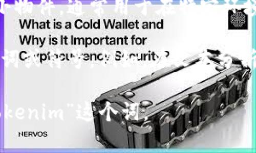 “Tokenim”一词并不是一个标准的英语词汇，也没有广泛认知的定义。如果你是在询问与“token”相关的内容，或许是“token”这个词的一些特定应用。

“Token”可以在多种上下文中使用，例如：

1. **计算机科学**：在计算机科学中，token 通常指代一种代表某种特定价值或身份的数字信息单元。例如，在区块链技术中，token 可以指代一种数字资产。

2. **身份验证**：在安全领域，token 通常用于身份验证，表示用户的身份。比如，API token 是一种用于访问API的凭证。

3. **实物代币**：在日常生活中，token 也可以指代一些代币或小物件，通常用于在特定环境中作为支付或入场的凭证。

4. **语言学**：在自然语言处理领域，“token”指的是文本中的单词或符号。例如，在文本分析中，会将句子拆分为单词（tokens）。

如果你能提供更多上下文，可能有助于我更准确地理解和解释“tokenim”这个词。