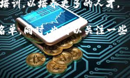 南平区的区块链网络公司正逐渐增多，随着区块链技术的发展以及相关政策的支持，许多公司开始在这个领域进行探索和创新。虽然具体的公司名单可能会随着时间和市场变化而更新，但以下是一些在南平及其周边地区从事区块链相关业务的公司或机构的总结：

1. **区块链技术开发公司**：这些公司专注于区块链技术的研发，提供区块链应用的解决方案。它们可能涉及智能合约开发、去中心化应用（DApp）的设计等。

2. **加密货币交易平台**：一些区块链网络公司可能会提供加密货币的交易服务，这类平台有助于推动当地的区块链经济。

3. **数字资产管理公司**：这些公司为客户提供数字资产的投资和管理服务，包括咨询、资产评估和风险管理等。

4. **区块链咨询公司**：这类公司通常为那些希望了解区块链技术的企业提供咨询服务，帮助他们评估区块链在其商业模式中的应用前景。

5. **教育和培训机构**：在区块链技术日益普及的背景下，相关的教育和培训机构也在尝试提供区块链相关的课程和培训，以培养更多的人才。

如果你对具体的公司有兴趣，可以考虑在网上搜索相关信息或访问当地的商业登记网站，获取最新的市场信息和公司名单。同时，也可以关注一些专业的区块链行业论坛或社交媒体平台，这些地方常常会发布行业内最新的动态和相关公司的信息。 

此外，你还可以直接与当地的商业协会或科技园区联系，他们可能会提供关于区块链公司和创业企业的最新资讯。