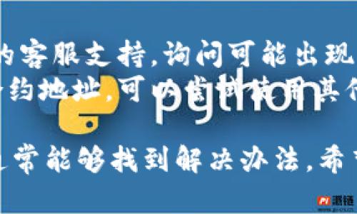 很抱歉你遇到这个问题。以下是一些可能导致Tokenim搜不到合约以及解决方案的原因：

### 1. 合约地址错误
首先，确保你输入的合约地址是正确的。一个小小的拼写错误或多余的空格都可能导致你无法找到对应的合约。建议你再仔细核对一次合约地址。

### 2. 区块链网络不匹配
Tokenim可能只支持特定的区块链网络，比如以太坊、BSC等。如果你在查看的合约是建立在不支持的网络上，那么Tokenim自然无法找到该合约。

### 3. 合约未部署
如果你使用的合约地址是新创建的，但该合约尚未真正部署到区块链上，那么Tokenim也无法搜索到这个合约。请确认合约真正被部署，并生成了正确的地址。

### 4. Tokenim服务器问题
有时候，平台的问题并非用户造成的，可能是Tokenim的服务器出现了故障，或者正在进行维护。你可以稍后再试，看看问题是否得到解决。

### 5. 缓存或数据更新延迟
有时Tokenim的缓存没有及时更新，你可以尝试清除浏览器缓存或使用其他浏览器再试一次。这样也许能解决问题。

### 如何解决
1. **核实合约地址**: 双重确认你输入的合约地址。
2. **检查网络**: 确保你在对应的区块链网络进行查询。
3. **合约部署状态**: 确保合约已正式部署且可用。
4. **联系支持团队**: 如果以上都没问题，你可以联系Tokenim的客服支持，询问可能出现的问题。
5. **使用其他区块链浏览器**: 如果确实无法在Tokenim找到合约地址，可以尝试使用其他区块链浏览器（如Etherscan、BscScan等）进行查询。

总之，合约找不到的原因可能有很多，逐步排查这些常见的问题，通常能够找到解决办法。希望对你有所帮助！如果还有其他问题，欢迎继续提问。