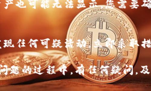 在Tokenim平台中，如果您的EOS资产没有显示，可能会有几个原因。下面是一些可以帮助您解决问题的常见步骤和检查方法：

1. 检查网络连接
首先，确保您的网络连接正常。尝试重新连接Wi-Fi或者切换到移动数据，看看问题是否得到解决。

2. 确认EOS钱包地址
请检查您在Tokenim中输入的EOS钱包地址是否正确。一个小的错误都可能导致资产无法显示。如果有备份，可以将正确的钱包地址与输入的地址进行对比。

3. 更新或重启应用
有时候，应用程序的版本可能会造成问题。确保您使用的是Tokenim的最新版本。尝试重启应用或清除缓存后再打开，看是否能够正常显示资产。

4. 维护或更新中
Tokenim可能在进行系统的维护或更新。在这种情况下，资产可能会暂时无法显示。您可以查看Tokenim的官方社交媒体渠道或者网站，看看是否有维护或更新的公告。

5. 联系客服支持
如果以上方法都未能解决问题，建议您联系Tokenim的客户支持。他们可以提供更专业的帮助，根据您的情况进行具体分析。

6. 查看区块链浏览器
通过区块链浏览器（如EOSX或者EOSAuthority）输入您的钱包地址，查看您的资产是否确实存在。如果在区块链浏览器中可以看到资产，则问题可能在Tokenim平台的显示上。

7. 可能的合约问题
有些资产是基于智能合约发行的，如果这些合约存在问题或者被冻结，您的资产也可能无法显示。您需要确认相关合约的状态。

8. 安全性检查
确保您的账户没有受到任何安全威胁，检查是否有可疑的交易记录。如果您发现任何可疑活动，立即采取措施（如更改密码等）。

如果您在Tokenim中无法看到EOS资产，建议根据以上步骤进行排查。在解决问题的过程中，有任何疑问，及时联系Tokenim的官方客服将是最有效的办法。希望这些提示能够帮助到您！