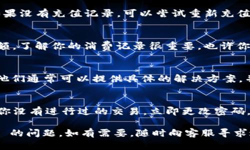 如果你的 Tokenim 余额为 0，这可能是因为多种原因，比如未充值、已使用完毕或其他技术问题。以下是一些可能帮助你解决这个问题的步骤：

1. 检查账户信息
首先，确保你已经登录到正确的 Tokenim 账户。有时候我们会因为不小心登录了其他账户而产生困惑。如果是这样，退出当前账户，重新登录，看看余额是否有变化。

2. 查看充值记录
如果你之前充值过，查看一下充值记录，确认是否有资金到账。如果没有充值记录，可以尝试重新充值。务必查看所用支付方式是否支持转账到 Tokenim。

3. 了解使用情况
如果你之前使用过 Tokenim，可能在某些服务中已经消耗了余额。了解你的消费记录很重要，也许你会发现余额为 0 是因为你进行了某些交易。

4. 联系客服
如果以上步骤都没有解决问题，建议你联系 Tokenim 的客服。他们通常可以提供具体的解决方案，并帮助你了解为何余额为 0。

5. 注意安全和诈骗
确保你的账户没有受到任何未授权的访问。如果出现异常，比如你没有进行过的交易，立即更改密码，并启用双重验证。

这些步骤应该能帮助你更好地理解和解决 Tokenim 余额为 0 的问题。如有需要，随时向客服寻求进一步帮助。