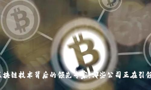 探索区块链技术背后的领先专家：哪些公司正在引领潮流？