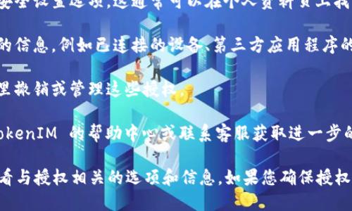 要查看 TokenIM 的授权信息，可以通过以下步骤进行：

1. **访问 TokenIM 网站**：首先，您需要前往 TokenIM 的官方网站，通常在导航栏中会有与账户或个人设置相关的选项。

2. **登录账户**：使用您的账户信息登录到 TokenIM。如果您没有账户，您可能需要先注册。

3. **进入账户设置或安全设置**：在登录后，找到您的账户设置或安全设置选项。这通常可以在个人资料页上找到。

4. **查看授权信息**：在安全设置中，您应该能够看到与授权相关的信息，例如已连接的设备、第三方应用程序的授权等。在这里，您可以查看哪些应用程序拥有访问您账户的权限。

5. **管理授权**：如果您发现已经不再使用的授权，通常可以在这里撤销或管理这些授权。

6. **参考帮助中心**：如果您在上述步骤中遇到困难，可以访问 TokenIM 的帮助中心或联系客服获取进一步的指导。

总的来说，查看授权的过程通常涉及登录账户，前往设置页面，并查看与授权相关的选项和信息。如果您确保授权的安全性，可以更好地保护您的账户和相关信息。