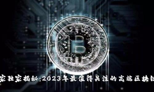 区块链专家独家揭秘：2023年最值得关注的高端区块链软件秘诀