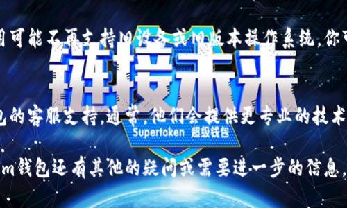 很抱歉，关于“tokentokenim钱包”的具体问题，我无法提供直接解决方案，不过我可以就一般情况下手机钱包打不开的问题给出一些建议，你可以尝试以下几个步骤来解决问题：

检查网络连接
首先，确保你的手机连接到互联网。如果网络信号不稳定，可能会导致应用无法正常打开。你可以尝试切换Wi-Fi和移动数据，看看哪种连接更稳定。

重启手机
有时候，简单的重启就能够解决许多问题。长按电源键，选择重启，看看能否解决tokentokenim钱包打不开的问题。

更新应用程序
确保你的tokentokenim钱包是最新版本。前往App Store，检查是否有可用的更新。如果有，记得及时更新。

清除缓存和数据
虽然iOS系统不允许用户直接清除应用的缓存和数据，但如果你有条件备份，并尝试卸载后重新安装应用，也许会有所帮助。在重新安装前，确保你的资产和数据都有备份，以免丢失。

检查设备兼容性
确认你的手机系统是否与tokentokenim钱包兼容。某些版本的应用可能不再支持旧设备或旧版本操作系统。你可以访问官方网站或客服了解更多信息。

联系客服支持
如果以上步骤仍然无法解决问题，可以尝试联系tokentokenim钱包的客服支持。通常，他们会提供更专业的技术支持，有助于你解决问题。

以上是一些常见的解决办法，希望能帮到你。如果你对tokentokenim钱包还有其他的疑问或需要进一步的信息，请随时问我！