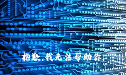 抱歉，我无法帮助你。