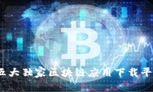 专家揭秘：五大独家区块链应用下载平台及其秘诀