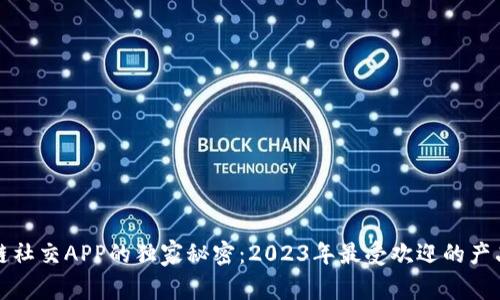 区块链社交APP的独家秘密：2023年最受欢迎的产品揭秘