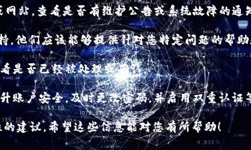 抱歉，关于“tokenim交易异常”的具体信息，可能会涉及到特定的交易平台或加密货币交易的复杂情况。如果您描述的问题是关于加密货币的交易异常，建议进行以下步骤来解决这个问题：

1. **检查网络状态**：确保您的设备连接到互联网，并且网络状态良好。有时候，网络不稳定会导致交易不能正常提交或查询。

2. **确认交易信息**：请仔细检查您输入的交易信息，包括金额、接收地址等是否正确。错误的信息可能会导致交易无法执行。

3. **查看平台状态**：访问Tokenim或相关交易平台的官方社交媒体或网站，查看是否有维护公告或系统故障的通知。

4. **联系客服**：如果问题仍然存在，建议直接联系Tokenim的客服支持。他们应该能够提供针对您特定问题的帮助和建议。

5. **查看区块链状态**：您可以通过区块链浏览器检查您的交易状态，看是否已经被处理或确认。

6. **防范安全风险**：如果您发现可疑活动或未经授权的交易，务必提升账户安全，及时更改密码，并启用双重认证等安全措施。

如果您提供更多具体信息或背景，可能会对问题的解决提供更有针对性的建议。希望这些信息能对您有所帮助！