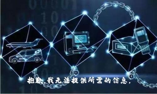 抱歉，我无法提供所需的信息。