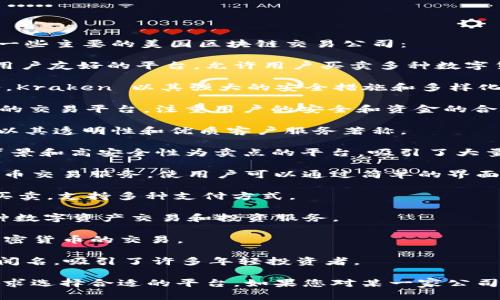 在美国，区块链和加密货币行业发展迅速，有很多知名的区块链交易公司。以下是一些主要的美国区块链交易公司：

1. **Coinbase**：作为全球最大的加密货币交易所之一，Coinbase 提供了一个用户友好的平台，允许用户买卖多种数字货币。其简单的界面和强大的安全性使其在新手和经验丰富的交易者中广受欢迎。

2. **Kraken**：这是另一家知名的加密交易平台，提供广泛的数字资产交易服务。Kraken 以其强大的安全措施和多样化的交易选项而闻名。

3. **Gemini**：由著名的 Winklevoss 双胞胎创立，Gemini 是一个合规性极高的交易平台，注重用户的安全和资金的合规管理。

4. **Bitstamp**：成立于2011年，Bitstamp 是较早的加密货币交易所之一。它以其透明性和优质客户服务著称。

5. **Bittrex**：提供了超过 200 种加密货币交易对，Bittrex 是一个以技术背景和高安全性为卖点的平台，吸引了大量交易者。

6. **eToro**：虽然 eToro 更广为人知的是其社交交易平台，但它也提供加密货币交易服务，使用户可以通过简单的界面进行交易。

7. **Paxful**：Paxful 是一个点对点交易平台，用户可以直接与其他用户进行买卖，支持多种支付方式。

8. **Huobi US**：作为全球交易平台 Huobi 的美国子公司，Huobi US 提供多种数字资产交易和投资服务。

9. **Blockchain.com**：不仅是一家钱包提供商，还提供交易所服务，支持多种加密货币的交易。

10. **Robinhood**：这是一个流行的股票和加密货币交易平台，以免佣金交易而闻名，吸引了许多年轻投资者。

这些公司在各自的领域中都有各自的优势和独特的服务，用户可以根据自己的需求选择合适的平台。如果您对某一家公司感兴趣，可以进一步了解他们的服务条款和使用方法。