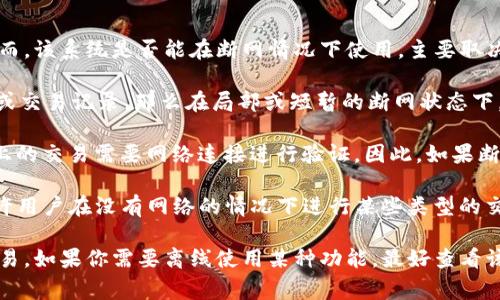Tokenim 是一款去中心化的身份验证和支付系统，通常需要网络连接来验证用户身份和进行交易。然而，该系统是否能在断网情况下使用，主要取决于以下几个方面：

1. **本地存储与缓存**：如果 Tokenim 在设备上有一定的离线功能，比如可以缓存用户的身份信息或交易记录，那么在局部或短暂的断网状态下，可能仍然可以进行一些操作。例如，用户可能能够查看以前的交易记录或使用某些已存储的身份数据。

2. **区块链特性**：去中心化应用（DApps）一般依赖区块链技术，而区块链的本质特点就是记录在链上的交易需要网络连接进行验证。因此，如果断网，用户便无法执行新的区块链交易或进行身份验证。

3. **未来的技术发展**：随着技术的发展，可能会出现一些新的解决方案，例如开发离线交易技术，允许用户在没有网络的情况下进行某些类型的交易，然后在网络恢复的时候再进行提交。

总的来说，Tokenim 在完全断网的情况下使用的功能是有限的，主要还是依赖网络进行身份验证和交易。如果你需要离线使用某种功能，最好查看该应用的官方文档或客户支持，获取最新的信息和建议。