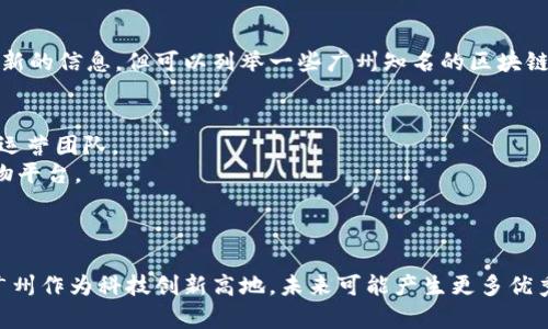 在广州，随着区块链技术的快速发展，涌现出了一批优秀的区块链公司和团队。虽然我不能提供最新的信息，但可以列举一些广州知名的区块链公司。你可以借此信息进一步研究和了解这些企业的业务模式、技术优势以及在行业中的影响力。

1. **链动科技（ChainTech）**：专注于区块链技术的研发和应用，提供区块链解决方案。
2. **火币（Huobi）**：全球知名的数字资产交易平台，其总部位于新加坡，但在广州也有其研发和运营团队。
3. **尚品网（Shangpinwang）**：结合区块链技术与电商领域，致力于构建信任和透明的在线购物平台。
4. **比原链（Bytom）**：关注数字资产的底层协议开发，旨在推动数字资产与现实经济的结合。
5. **Gcoin**：专注于数字货币的开发与应用，推动区块链技术的普及。

如果你对某家公司有更深入的兴趣，也可以查阅他们的官网或相关报道，以获取更多信息。同时，广州作为科技创新高地，未来可能产生更多优秀的区块链企业。