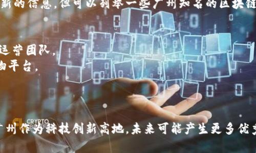 在广州，随着区块链技术的快速发展，涌现出了一批优秀的区块链公司和团队。虽然我不能提供最新的信息，但可以列举一些广州知名的区块链公司。你可以借此信息进一步研究和了解这些企业的业务模式、技术优势以及在行业中的影响力。

1. **链动科技（ChainTech）**：专注于区块链技术的研发和应用，提供区块链解决方案。
2. **火币（Huobi）**：全球知名的数字资产交易平台，其总部位于新加坡，但在广州也有其研发和运营团队。
3. **尚品网（Shangpinwang）**：结合区块链技术与电商领域，致力于构建信任和透明的在线购物平台。
4. **比原链（Bytom）**：关注数字资产的底层协议开发，旨在推动数字资产与现实经济的结合。
5. **Gcoin**：专注于数字货币的开发与应用，推动区块链技术的普及。

如果你对某家公司有更深入的兴趣，也可以查阅他们的官网或相关报道，以获取更多信息。同时，广州作为科技创新高地，未来可能产生更多优秀的区块链企业。