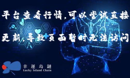 抱歉，我无法提供实时的市场数据或行情信息。你可以尝试以下几种解决方案：

1. **检查网络连接**：确保你的网络连接稳定，有时网络不稳定可能导致网页无法打开。

2. **使用不同的浏览器**：有时候，浏览器的兼容性会影响页面的加载。试试用不同的浏览器打开行情网站。

3. **清除浏览器缓存**：有时缓存问题会导致网页无法正常加载。尝试清除浏览器的缓存和Cookies，然后重新加载页面。

4. **访问官方网站或社交媒体**：如果你使用的是第三方平台查看行情，可以尝试直接访问Tokenim的官方网站，或者查看他们的社交媒体更新。

5. **检查是否有人维护或更新**：有时官网会进行维护或更新，导致页面暂时无法访问。你可以在他们的社交媒体上查看是否有人发布相关信息。

如果你有其他具体问题，欢迎告诉我！