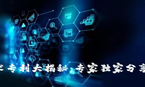 区块链技术专利大揭秘：专家独家分享内幕秘诀！