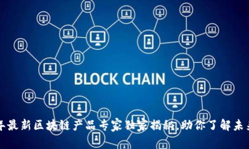 2023年最新区块链产品专家独家揭秘，助你了解未来趋势!