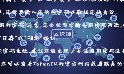 要修改TokenIM的密码，您可以按照以下步骤进行操作：

1. **打开TokenIM应用**：确保您已在手机或电脑上打开了TokenIM应用。

2. **登录账户**：输入您的账户信息以登录到您的TokenIM账户。

3. **进入设置页面**：在主界面上，找到设置选项，通常可以在右上角的菜单中找到“设置”或者“个人信息”的选项。

4. **选择修改密码**：在设置页面中，找寻“安全”或“账户安全”选项，点击进入，找到“修改密码”或“更改密码”的选项。

5. **输入旧密码**：在弹出的界面中，您需要输入您的旧密码以验证您的身份。

6. **设置新密码**：接下来，输入您新的密码。通常，您会被要求输入新密码两次，以确认没有输入错误。

7. **保存更改**：完成后，记得点击“保存”或“确定”按钮。

8. **登出并重新登录**：为了确保新密码生效，建议您退出账户并使用新密码进行重新登录。

如果在修改密码的过程中遇到困难，您可以查看TokenIM的官方网站或者联系他们的客户支持以获取进一步的帮助。