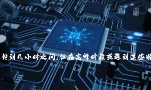 Tokenim的处理时间可能因交易量、网络拥堵、交易类型等因素而有所不同。一般来说，Tokenim的交易处理可能在几分钟到几小时之间，但在高峰时段或遇到某些特殊情况时，可能会延迟更久。如果你在等待交易确认，建议定期查看你的交易状态，或者查看官方通知以获取最新信息。

如果你有其他具体的问题或需要进一步了解Tokenim的相关信息，欢迎提问！