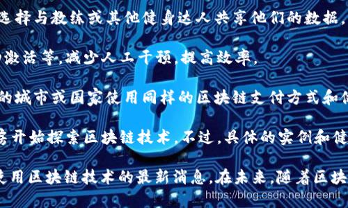 关于健身房是否有区块链运营的相关信息相对较少，但随着区块链技术的发展，越来越多的行业开始尝试借助这一新兴技术来提升业务运营效率，包括健身行业。以下是一些可能与区块链技术相关的健身房或相关项目的概述：

1. **会员管理与记录**：一些健身房可能使用区块链来存储客户的会员信息、锻炼记录和付款历史，这样可以提高数据的安全性，确保信息无法被篡改。

2. **奖励机制**：部分健身中心可能会引入基于区块链的积分或奖励机制，用户在健身房锻炼、参与活动或邀请新会员时可以获得加密货币作为奖励，这些奖励可以用于换取健身房的服务或与其他商家合作的优惠。

3. **健身数据共享**：使用区块链技术可以让用户更好地掌控自己的健身数据，用户可以选择与教练或其他健身达人共享他们的数据，同时保障数据的隐私。

4. **智能合同**：一些健身房可能利用智能合约来简化合同管理，比如自动续费、服务自动激活等，减少人工干预，提高效率。

5. **全球健身网络**：未来可能会出现以区块链为基础的全球健身网络，用户可以在不同的城市或国家使用同样的区块链支付方式和健身服务。

6. **实例区域**：例如，在一些科技前沿的城市（如硅谷、上海等），可能会有一些先锋健身房开始探索区块链技术。不过，具体的实例和健身房名称会在不断变化，建议关注一些健身行业的最新新闻和报道。

如果你对具体的健身房有兴趣，建议查看它们的官方网站或社交媒体，以获取关于其是否使用区块链技术的最新消息。在未来，随着区块链技术的普及，可能会有更多健身房开始加入这一潮流。