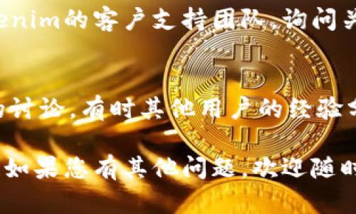 在寻求tokenim授权信息时，您可以通过以下几个方面来查看和了解相关内容：

### 1. **官方网站**
首先访问tokenim的官方网站。在网站中，通常会有“授权”或“支持”部分，您可以找到相关的信息和文档。

### 2. **用户帐户**
如果您已经注册了tokenim的帐户，可以登录您的用户控制面板。在帐户设置或管理页面中，通常会列出您的授权信息和相关许可证。

### 3. **开发者文档或API文档**
如果您是开发者，建议查看tokenim的开发者文档或API文档。这些文档通常会包含详细的授权流程和实施指导。

### 4. **客户支持**
如果以上方法都无法解决您的疑问，您可以联系tokenim的客户支持团队，询问关于授权的具体问题。

### 5. **社区和论坛**
在一些技术社区或论坛中，您也可以找到其他用户的讨论，有时其他用户的经验分享可以帮助您更快地找到授权信息。

希望这些建议能够帮助您找到tokenim的授权信息！如果您有其他问题，欢迎随时询问。