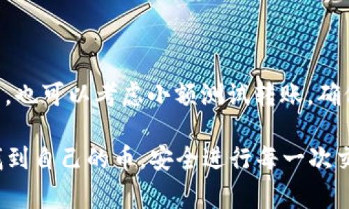 在进行数字货币交易和管理时，尤其是使用不同钱包之间进行转账，偶尔会遇到一些技术问题，比如“btm转tokenim钱包找不到币”的情况。接下来，我将为大家详细解析这个问题，并给出一些可能的解决方案和操作建议。

1. 理解转账流程

首先，咱们得理解比特币（BTM）和Tokenim钱包之间的转账流程。一般来说，转账是通过区块链网络完成的，你在BTM钱包中发出转账请求，然后这个请求被网络上的节点确认，最终完成转账。不过，如果转账过程出现了问题，可能导致你在Tokenim钱包中找不到显示的币。

2. 确认交易状态

当你在BTM钱包里发起转账后，可以通过交易哈希（Transaction Hash）来确认交易状态。打开区块链浏览器，输入你的交易哈希，就能看到这个交易的状态。如果交易显示为“未确认”，那么币可能还没有被成功转入你的Tokenim钱包中。这种情况下，耐心等待是必要的，因为有时网络拥堵可能导致确认时间较长。

3. 交易地址错误

如果你在转账时不小心输入了错误的Tokenim钱包地址，币可能就会永远消失在区块链上。确认一下你输入的地址是否正确，确保没有多余的空格或者字符。如果你发现了错误，可能需要寻求专业人士的帮助，看看是否能找回丢失的币。

4. 尝试刷新或重新加载

有时候，Tokenim钱包没有及时更新显示的信息。你可以尝试退出后重新登录，或者给钱包应用刷新一下。毕竟有时候这种技术问题只是暂时的，可能只是需要你重启一下。

5. 检查网络设置

确保你的网络连接正常也是解决问题的关键因素。有时候因为网络波动，钱包无法正常连接到区块链网络，导致币不显示。你可以尝试切换网络或者重启路由器，看是否能解决问题。

6. 联系客服和社区

如果通过上述方法你依然找不到你转账的币，可以考虑联系Tokenim的钱包客服。他们可以提供更专业的技术支持，帮助你排查问题。在很多情况下，社区论坛也是一个很好的资源，或者你可以查看相关的社交媒体群组，看看其他用户是否遇到了类似的问题，分享经验。

7. 注意安全

在今后的交易中，一定要注意安全哦！确保使用的是官方钱包，定期更新软件版本，防止遭遇钓鱼或者黑客攻击。有些用户因为在不安全的网站上输入了自己的钱包信息，导致资产被盗，这种事情是非常令人痛心的。

8. 未来的交易建议

为了避免将来再出现“找不到币”的尴尬情况，建议你在进行转账前做充分的准备，了解清楚每一步操作，包括确认交易信息、总结经验教训等。也可以考虑小额测试转账，确保没有问题后再进行大额交易。

在进行数字货币的转账操作时，出现一些小问题是很常见的，但我们可以通过上述的技巧和建议，加快问题的解决速度。希望大家能够顺利找到自己的币，安全进行每一次交易！